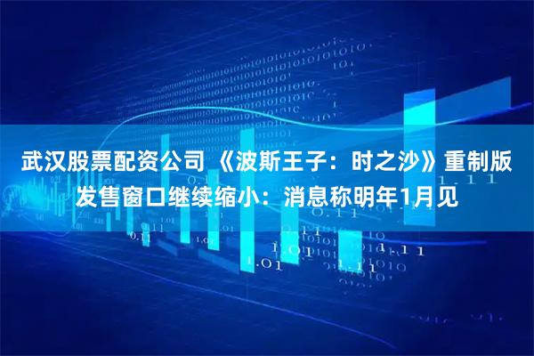 武汉股票配资公司 《波斯王子：时之沙》重制版发售窗口继续缩小：消息称明年1月见
