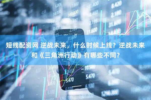 短线配资网 逆战未来，什么时候上线？逆战未来和《三角洲行动》有哪些不同？