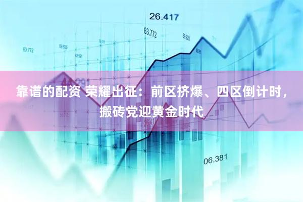 靠谱的配资 荣耀出征：前区挤爆、四区倒计时，搬砖党迎黄金时代