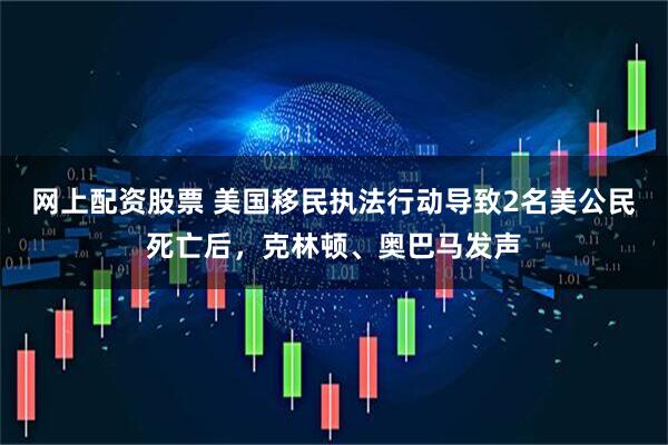 网上配资股票 美国移民执法行动导致2名美公民死亡后，克林顿、奥巴马发声
