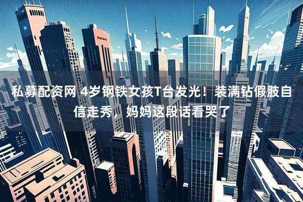 私募配资网 4岁钢铁女孩T台发光！装满钻假肢自信走秀，妈妈这段话看哭了