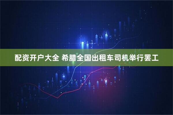 配资开户大全 希腊全国出租车司机举行罢工