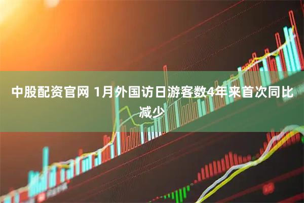 中股配资官网 1月外国访日游客数4年来首次同比减少