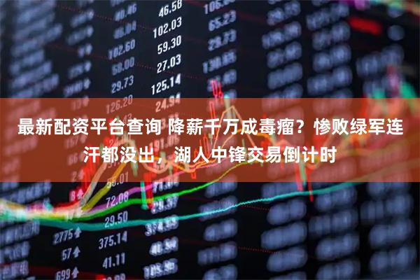 最新配资平台查询 降薪千万成毒瘤？惨败绿军连汗都没出，湖人中锋交易倒计时