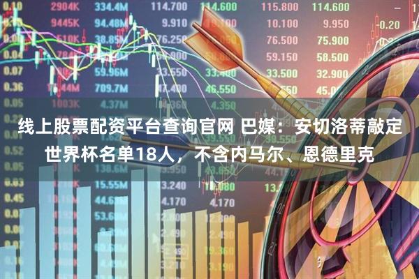 线上股票配资平台查询官网 巴媒：安切洛蒂敲定世界杯名单18人，不含内马尔、恩德里克