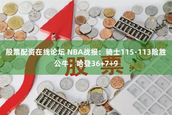 股票配资在线论坛 NBA战报：骑士115-113险胜公牛，哈登36+7+9